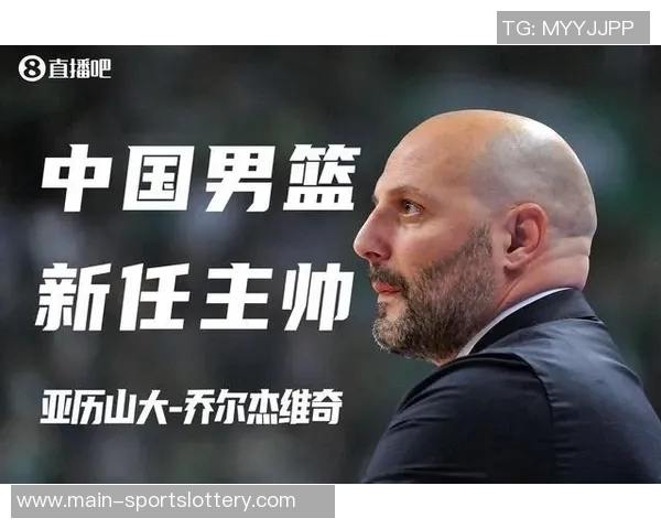 官方宣布:亚历山大·乔尔杰维奇正式担任中国男篮主帅,引领新篇章 官方宣布:亚历山大·乔尔杰维奇正式担任中国男篮主帅,引领新篇章